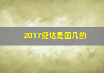 2017捷达是国几的