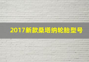 2017新款桑塔纳轮胎型号