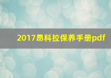 2017昂科拉保养手册pdf