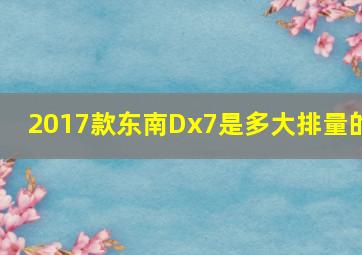 2017款东南Dx7是多大排量的