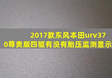 2017款东风本田urv370尊贵版四驱有没有胎压监测显示