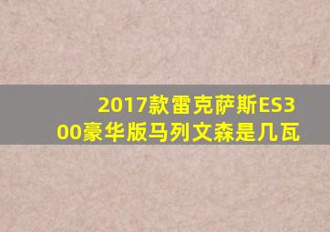 2017款雷克萨斯ES300豪华版马列文森是几瓦