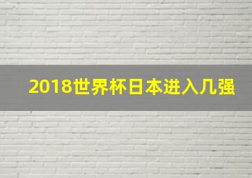 2018世界杯日本进入几强