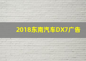 2018东南汽车DX7广告