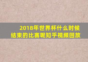 2018年世界杯什么时候结束的比赛呢知乎视频回放