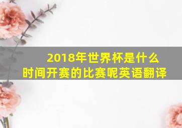 2018年世界杯是什么时间开赛的比赛呢英语翻译