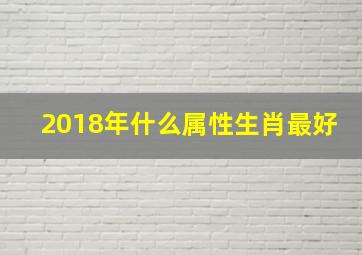 2018年什么属性生肖最好