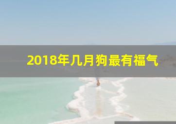 2018年几月狗最有福气