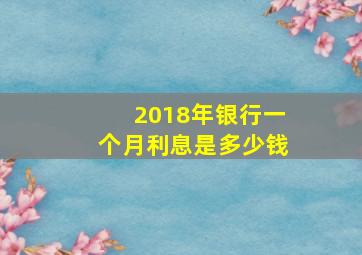 2018年银行一个月利息是多少钱