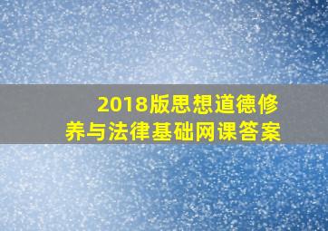 2018版思想道德修养与法律基础网课答案