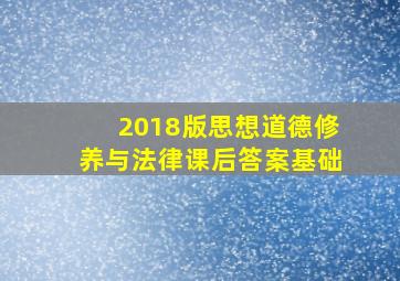 2018版思想道德修养与法律课后答案基础