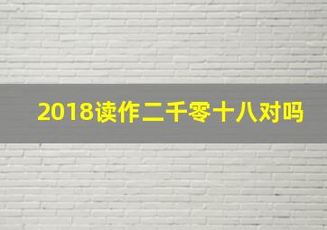 2018读作二千零十八对吗