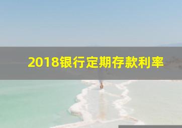 2018银行定期存款利率