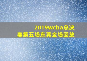 2019wcba总决赛第五场东莞全场回放