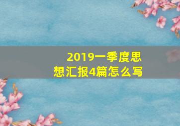 2019一季度思想汇报4篇怎么写