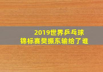 2019世界乒乓球锦标赛樊振东输给了谁