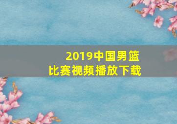 2019中国男篮比赛视频播放下载