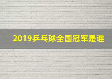 2019乒乓球全国冠军是谁