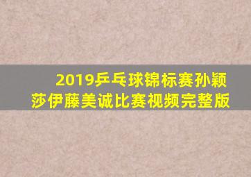 2019乒乓球锦标赛孙颖莎伊藤美诚比赛视频完整版