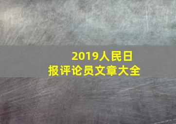 2019人民日报评论员文章大全