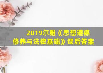 2019尔雅《思想道德修养与法律基础》课后答案