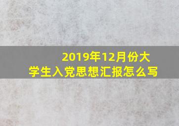 2019年12月份大学生入党思想汇报怎么写