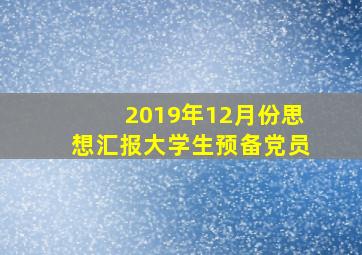 2019年12月份思想汇报大学生预备党员