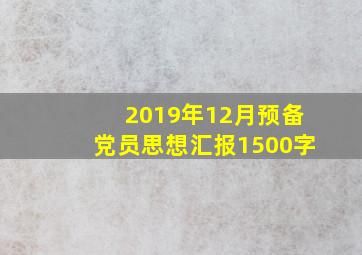 2019年12月预备党员思想汇报1500字