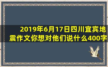 2019年6月17日四川宜宾地震作文你想对他们说什么400字