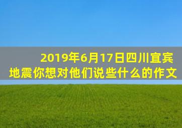 2019年6月17日四川宜宾地震你想对他们说些什么的作文