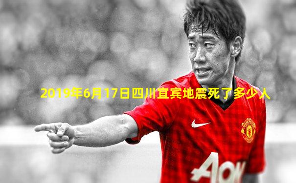 2019年6月17日四川宜宾地震死了多少人