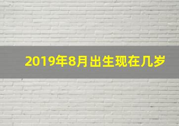 2019年8月出生现在几岁