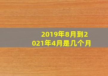 2019年8月到2021年4月是几个月