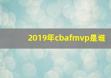 2019年cbafmvp是谁