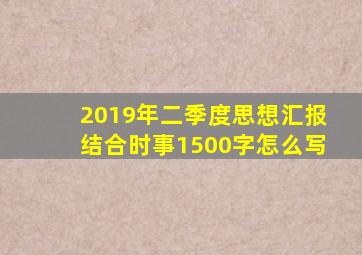 2019年二季度思想汇报结合时事1500字怎么写