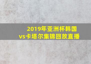 2019年亚洲杯韩国vs卡塔尔集锦回放直播