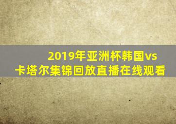 2019年亚洲杯韩国vs卡塔尔集锦回放直播在线观看