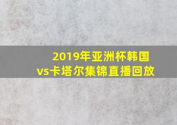 2019年亚洲杯韩国vs卡塔尔集锦直播回放