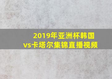 2019年亚洲杯韩国vs卡塔尔集锦直播视频