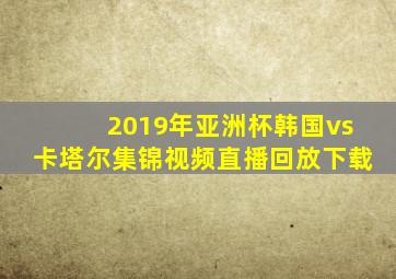 2019年亚洲杯韩国vs卡塔尔集锦视频直播回放下载