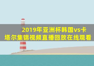 2019年亚洲杯韩国vs卡塔尔集锦视频直播回放在线观看