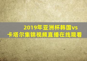 2019年亚洲杯韩国vs卡塔尔集锦视频直播在线观看