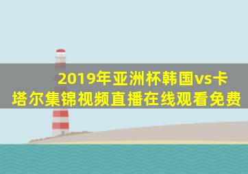 2019年亚洲杯韩国vs卡塔尔集锦视频直播在线观看免费