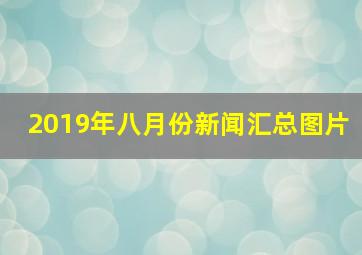 2019年八月份新闻汇总图片