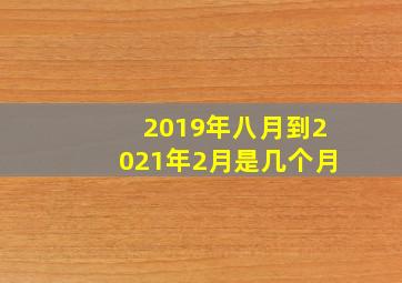 2019年八月到2021年2月是几个月