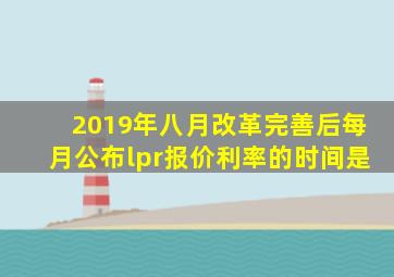 2019年八月改革完善后每月公布lpr报价利率的时间是