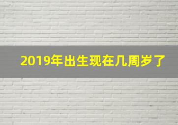 2019年出生现在几周岁了