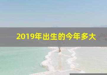 2019年出生的今年多大