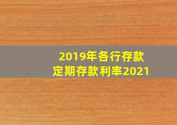 2019年各行存款定期存款利率2021