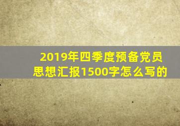 2019年四季度预备党员思想汇报1500字怎么写的